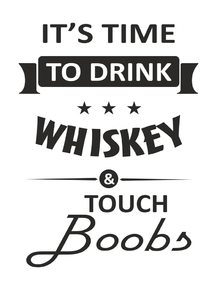 It's Time to Drink Whiskey & Touch Boobs