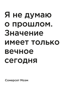 Мотивация (цитаты) | Сомерсет Моэм: Я не думаю о прошлом