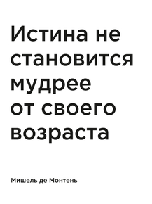 Мотивация (цитаты) | Мишель де Монтень: Истина не становится мудрее от Мотивация (цитаты) | Мишель де Монтень: Истина не становится мудрее от