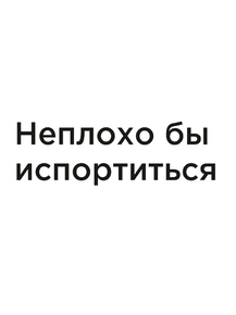 Мотивация (цитаты) | Неплохо бы испортиться