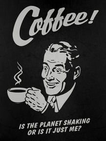 Coffee - Is the planet shaking or is it just me? | Кофе